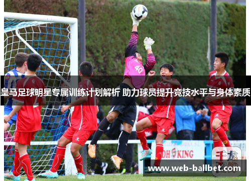 皇马足球明星专属训练计划解析 助力球员提升竞技水平与身体素质