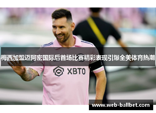 梅西加盟迈阿密国际后首场比赛精彩表现引爆全美体育热潮