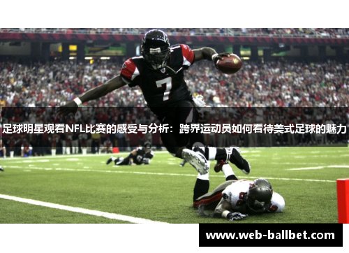 足球明星观看NFL比赛的感受与分析：跨界运动员如何看待美式足球的魅力