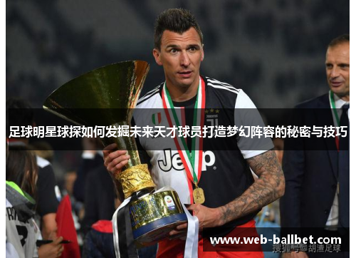 足球明星球探如何发掘未来天才球员打造梦幻阵容的秘密与技巧