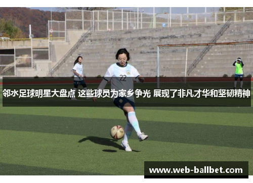 邻水足球明星大盘点 这些球员为家乡争光 展现了非凡才华和坚韧精神 邻水足球明星大盘点 这些球员为家乡争光 展现了非凡才华和坚韧精神
