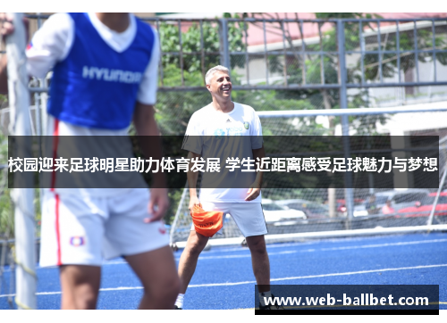 校园迎来足球明星助力体育发展 学生近距离感受足球魅力与梦想