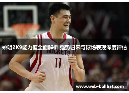 姚明2K9能力值全面解析 强势归来与球场表现深度评估