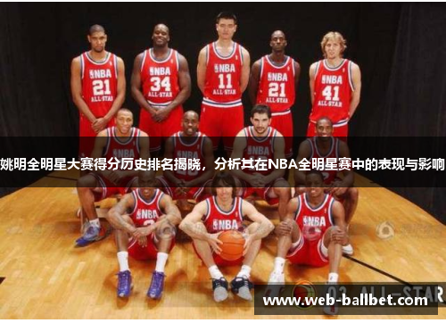 姚明全明星大赛得分历史排名揭晓,分析其在NBA全明星赛中的表现与影响 姚明全明星大赛得分历史排名揭晓,分析其在NBA全明星赛中的表现与影响