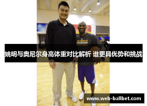 姚明与奥尼尔身高体重对比解析 谁更具优势和挑战 姚明与奥尼尔身高体重对比解析 谁更具优势和挑战