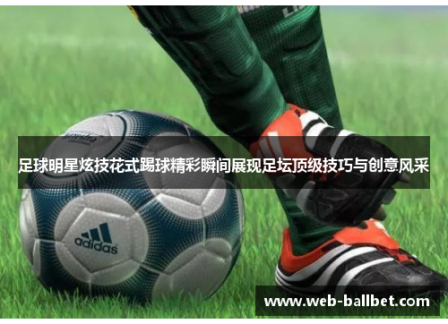 足球明星炫技花式踢球精彩瞬间展现足坛顶级技巧与创意风采