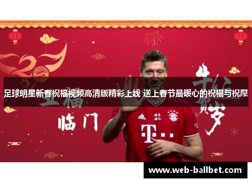 足球明星新春祝福视频高清版精彩上线 送上春节最暖心的祝福与祝愿