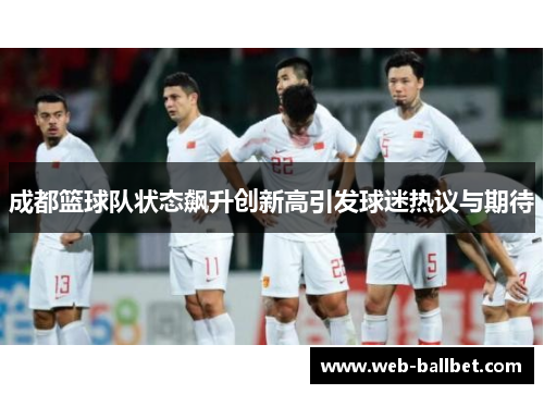 成都篮球队状态飙升创新高引发球迷热议与期待