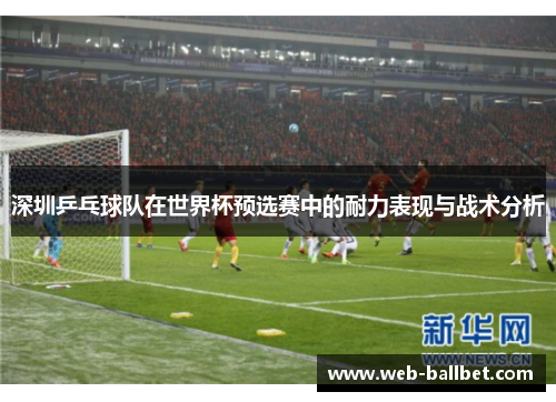 深圳乒乓球队在世界杯预选赛中的耐力表现与战术分析