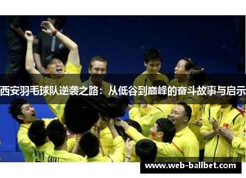 西安羽毛球队逆袭之路：从低谷到巅峰的奋斗故事与启示
