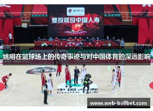 姚明在篮球场上的传奇事迹与对中国体育的深远影响