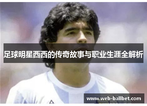 足球明星西西的传奇故事与职业生涯全解析