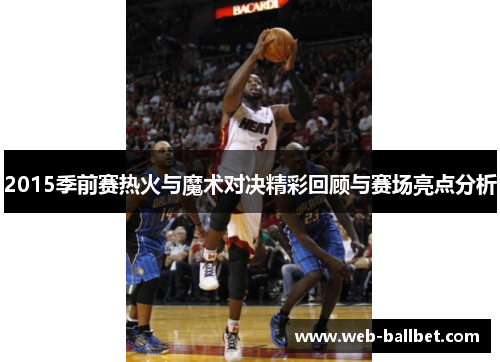 2015季前赛热火与魔术对决精彩回顾与赛场亮点分析