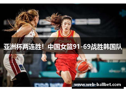 亚洲杯两连胜！中国女篮91-69战胜韩国队
