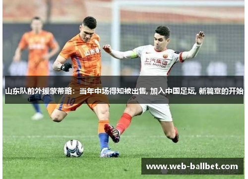 山东队前外援蒙蒂略：当年中场得知被出售, 加入中国足坛, 新篇章的开始