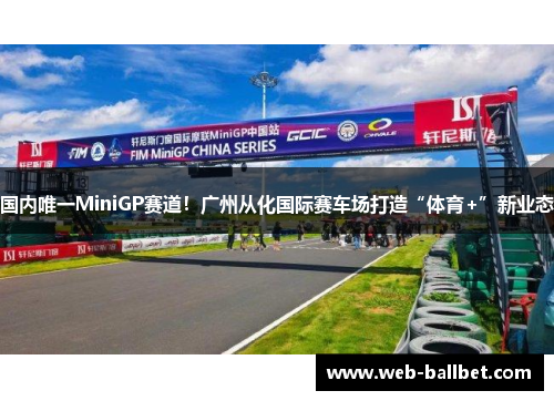 国内唯一MiniGP赛道！广州从化国际赛车场打造“体育+”新业态