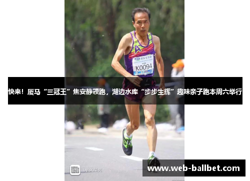 快来！厦马“三冠王”焦安静领跑，湖边水库“步步生辉”趣味亲子跑本周六举行