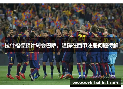 拉什福德预计转会巴萨，阻碍在西甲注册问题待解